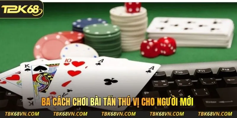 Ba cách chơi bài Tấn thú vị cho người mới
