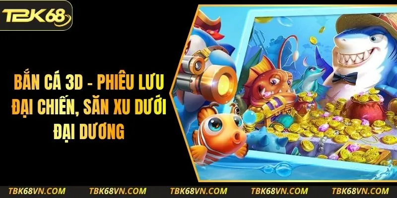 Bắn Cá 3D – Phiêu Lưu Đại Chiến, Săn Xu Dưới Đại Dương