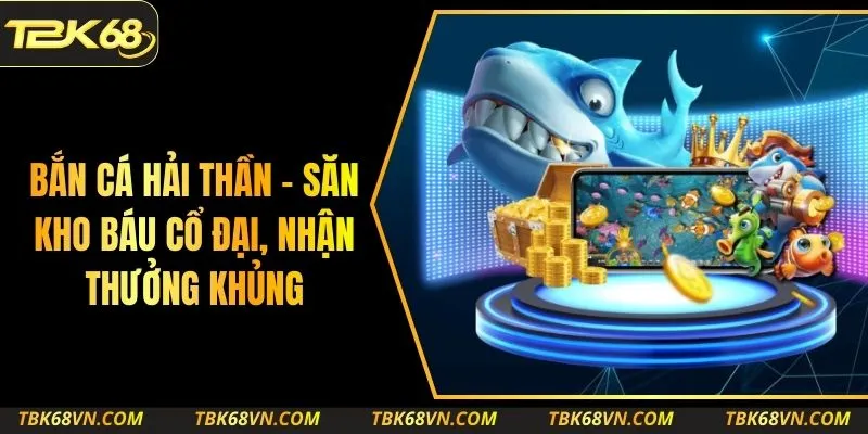 Bắn Cá Hải Thần – Săn Kho Báu Cổ Đại, Nhận Thưởng Khủng