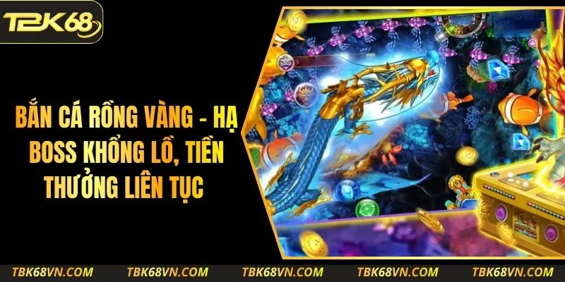 Bắn Cá Rồng Vàng – Hạ Boss Khổng Lồ, Tiền Thưởng Liên Tục