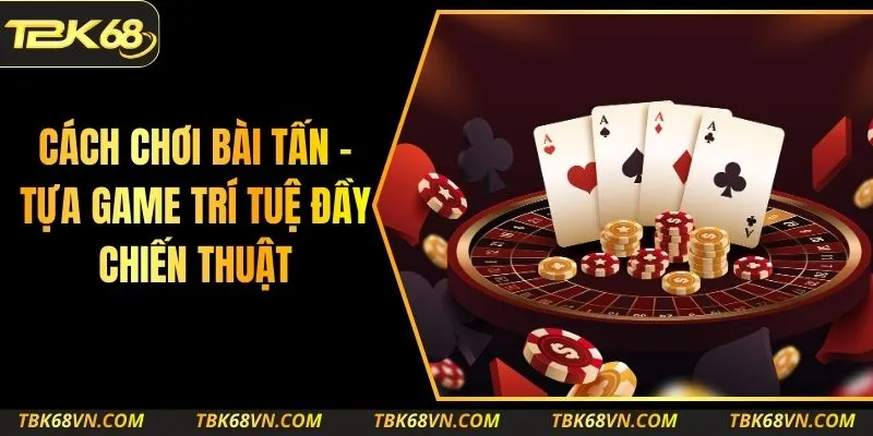 Cách Chơi Bài Tấn – Tựa Game Trí Tuệ Đầy Chiến Thuật