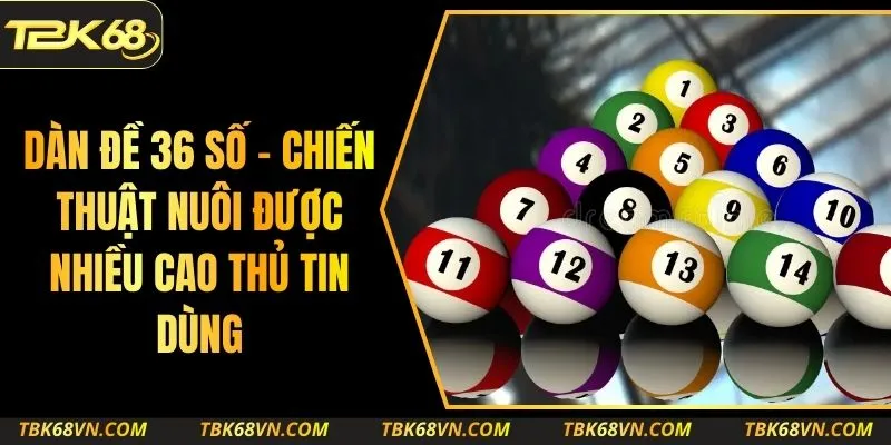 Dàn Đề 36 Số – Chiến Thuật Nuôi Được Nhiều Cao Thủ Tin Dùng