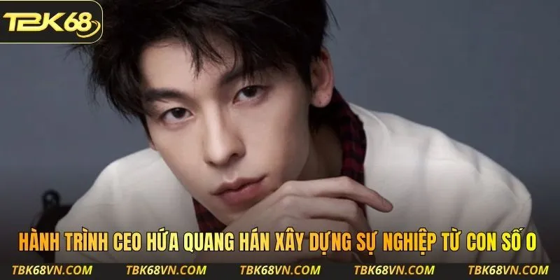 Hành trình CEO Hứa Quang Hán xây dựng sự nghiệp từ con số 0