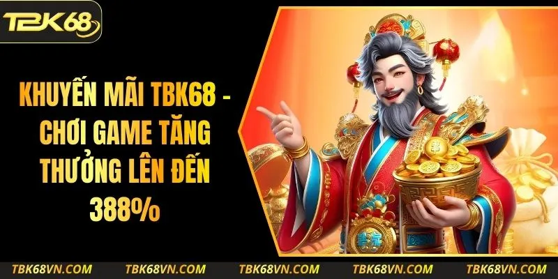 Khuyến Mãi TBK68 - Chơi Game Tăng Thưởng Lên Đến 388%