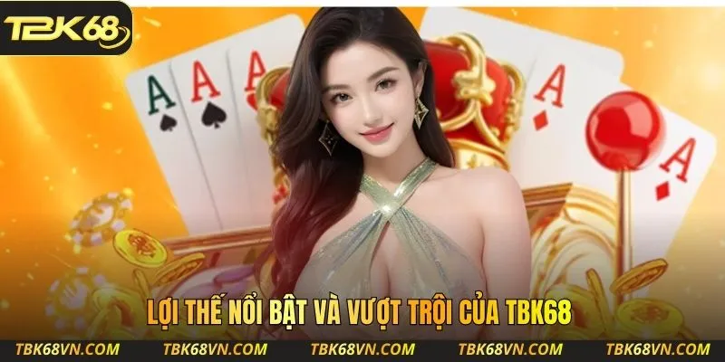 Lợi thế nổi bật và vượt trội của TBK68