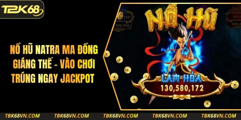Nổ Hũ Natra Ma Đồng Giáng Thế – Vào Chơi Trúng Ngay Jackpot