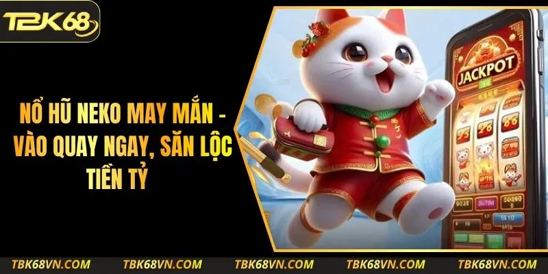 Nổ Hũ Neko May Mắn – Vào Quay Ngay, Săn Lộc Tiền Tỷ
