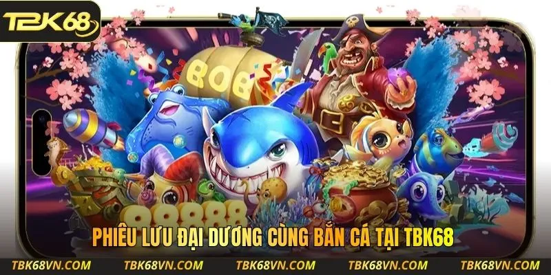Phiêu lưu đại dương cùng bắn cá tại TBK68