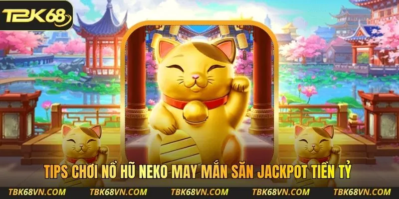 Tips chơi nổ hũ Neko may mắn săn jackpot tiền tỷ